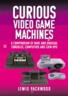 Curious Video Game Machines : A Compendium of Rare and Unusual Consoles, Computers and Coin-Ops - eBook
