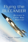 Flying the Buccaneer : Britain's Cold War Warrior - Book