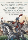 Napoleon's Cavalry, Artillery and Technical Corps 1799-1815 : History, Organization and Equipment - eBook