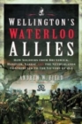 Wellington's Waterloo Allies : How Soldiers from Brunswick, Hanover, Nassau and the Netherlands Contributed to the Victory of 1815 - Book