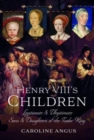 Henry VIII's Children : Legitimate and Illegitimate Sons and Daughters of the Tudor King - Book