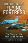 The Argentine Flying Fortress : The Story of the FMA IA-58 Pucar - Book