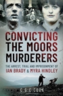 Convicting the Moors Murderers : The Arrest, Trial and Imprisonment of Ian Brady and Myra Hindley - Book
