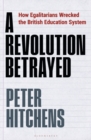 A Revolution Betrayed : How Egalitarians Wrecked the British Education System - eBook