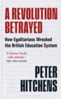 A Revolution Betrayed : How Egalitarians Wrecked the British Education System - Book