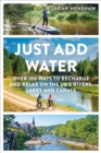 Just Add Water : Over 100 ways to recharge and relax on the UK's rivers, lakes and canals - Book