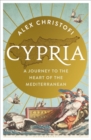 Cypria : A Journey to the Heart of the Mediterranean -- A Gripping New History of Cyprus - Book