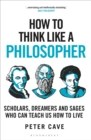 How to Think Like a Philosopher : Scholars, Dreamers and Sages Who Can Teach Us How to Live - eBook