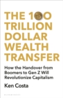 The 100 Trillion Dollar Wealth Transfer : How the Handover from Boomers to Gen Z Will Revolutionize Capitalism - eBook