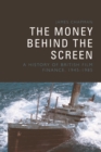 The Money Behind the Screen : A History of British Film Finance, 1945-1985 - Book