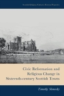Civic Reformation and Religious Change in Sixteenth-Century Scottish Towns - Book