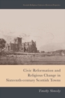 Civic Reformation and Religious Change in Sixteenth-Century Scottish Towns - eBook