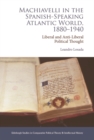 Machiavelli in the Spanish-Speaking Atlantic World, 1880-1940 : Liberal and Anti-Liberal Political Thought in Comparative Perspective - eBook