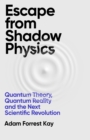 Escape From Shadow Physics : Quantum Theory, Quantum Reality and the Next Scientific Revolution - Book