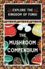 The Mushroom Compendium : Explore the Kingdom of Fungi - Book