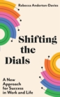 Shifting the Dials : A New Approach for Success in Work and Life - Book
