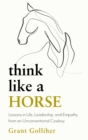 Think Like a Horse : Lessons in Life, Leadership and Empathy from an Unconventional Cowboy - eBook
