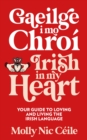 Gaeilge i Mo Chro  - Irish In My Heart : Your Guide to Loving and Living the Irish Language - eBook