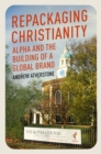 Repackaging Christianity : Alpha and the building of a global brand - Book
