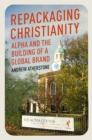 Repackaging Christianity : Alpha and the building of a global brand - eBook