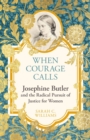 When Courage Calls: Josephine Butler and the Radical Pursuit of Justice for Women - Book