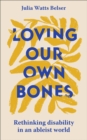 Loving Our Own Bones : Rethinking disability in an ableist world - eBook