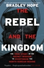 The Rebel and the Kingdom : The True Story of the Secret Mission to Overthrow the North Korean Regime - Book