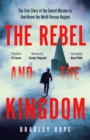 The Rebel and the Kingdom : The True Story of the Secret Mission to Overthrow the North Korean Regime - eBook