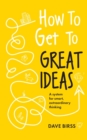 How to Get to Great Ideas : A system for smart, extraordinary thinking - Book