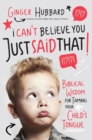 I Can't Believe You Just Said That : Biblical Wisdom for Taming Your Child's Tongue - eBook