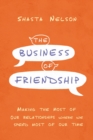 The Business of Friendship : Making the Most of Our Relationships Where We Spend Most of Our Time - eBook