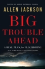 Big Trouble Ahead : A Real Plan for Flourishing in a Time of Fear and Deception - eBook