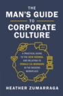 The Man's Guide to Corporate Culture : A Practical Guide to the New Normal and Relating to Female Coworkers in the Modern Workplace - Book