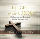The Gift of the Cross : Embracing the Promise of the Resurrection - eBook