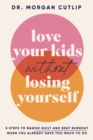 Love Your Kids Without Losing Yourself : 5 Steps to Banish Guilt and Beat Burnout When You Already Have Too Much to Do - eBook