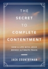 The Secret to Complete Contentment : How a Life with Jesus Brings Ultimate Peace - eBook