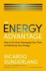 The Energy Advantage : How to Go from Managing Your Time to Mastering Your Energy - eBook