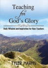 Teaching for God's Glory : Daily Wisdom and Inspiration for New Teachers - eBook