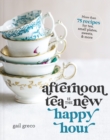Afternoon Tea Is the New Happy Hour : More than 75 Recipes for Tea, Small Plates, Sweets and   More - Book