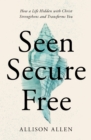 Seen, Secure, Free : How a Life Hidden with Christ Strengthens and Transforms You - Book