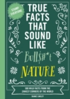 True Facts That Sound Like Bull$#*t: Nature : 500 Wild Facts from the Zaniest Corners of the World - Book