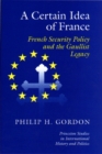 A Certain Idea of France : French Security Policy and Gaullist Legacy - eBook