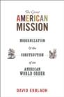 The Great American Mission : Modernization and the Construction of an American World Order - eBook