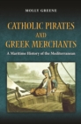 Catholic Pirates and Greek Merchants : A Maritime History of the Early Modern Mediterranean - eBook