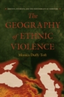 The Geography of Ethnic Violence : Identity, Interests, and the Indivisibility of Territory - eBook