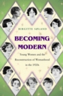 Becoming Modern : Young Women and the Reconstruction of Womanhood in the 1920s - eBook
