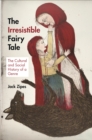 The Irresistible Fairy Tale : The Cultural and Social History of a Genre - eBook
