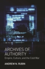 Archives of Authority : Empire, Culture, and the Cold War - eBook