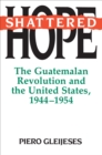Shattered Hope : The Guatemalan Revolution and the United States, 1944-1954 - eBook