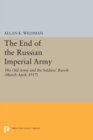 The End of the Russian Imperial Army : The Old Army and the Soldiers' Revolt (March-April, 1917) - eBook